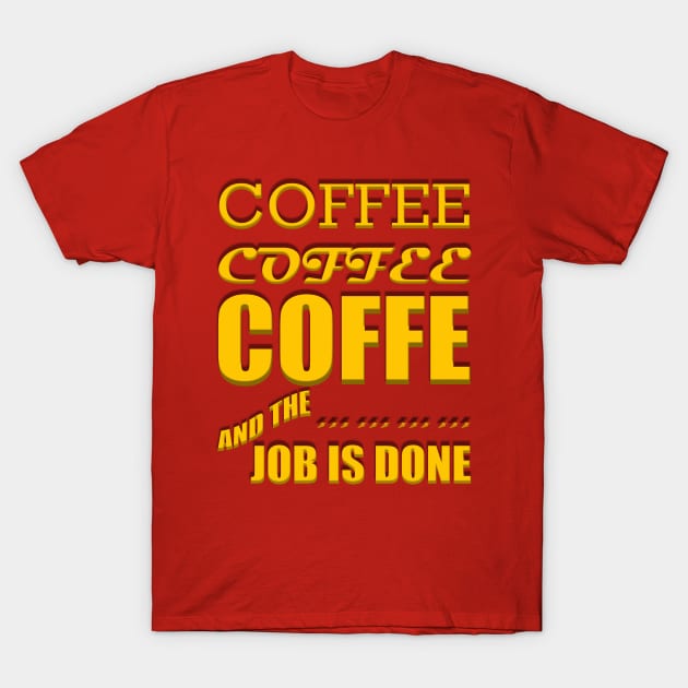 Coffee, Coffee, Coffee, and the Job Is Done T-Shirt by alzo